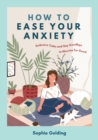 Image for How to Ease Your Anxiety : Embrace Calm and Say Goodbye to Worries for Good