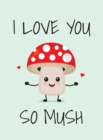 Image for I Love You So Mush : Punderful Ways to Say &quot;I Love You&quot;