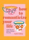 Image for How to Romanticize Your Life : Joyful Tips and Advice to Elevate Every Day