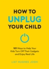 Image for How to Unplug Your Child: 101 Ways to Help Kids Turn Off Their Gadgets and Enjoy Real Life