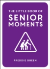Image for The little book of senior moments: a timeless collection of comedy quotes and quips for growing old, not up