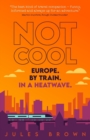 Image for Not Cool : Europe by Train in a Heatwave