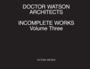 Image for Doctor Watson Architects Incomplete Works Volume Three