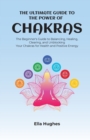 Image for The Ultimate Guide to the Power of Chakras : The Beginner&#39;s Guide to Balancing, Healing, Clearing, and Unblocking Your Chakras for Health and Positive Energy