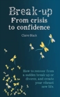 Image for Break-up From Crisis to Confidence : How to recover from a sudden break-up or divorce, and create your vibrant new life
