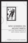 Image for New Goddess on Mount Paektu: Myth and Transformation in North Korean Landscape