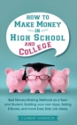 Image for How to Make Money in High School and College : Best Money Making Methods as a Teen and Student, Building Your Own Apps, Selling E-books, and More Easy Side Job Ideas