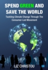 Image for Spend Green and Save The World : Tackling Climate Change Through The Consumer-Led Movement
