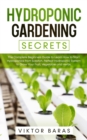 Image for Hydroponic Gardening Secrets : The Complete Beginners Guide to Learn How to Start Hydroponics from Scratch. Perfect Hydroponic System to Grow Your Fruit, Vegetable and Herbs.