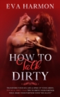 Image for How to Talk Dirty : Transform Your Sex Life &amp; Spike Up Your Libido. 200 Real Dirty Talk Tips to Drive Your Partner Wild. Make Your Partner Your Sex Slave