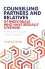 Image for Counselling Partners and Relatives of Individuals who have Sexually Offended : A Strengths-Focused Eclectic Approach