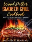 Image for Wood Pellet Smoker Grill Cookbook : 100+ Delicious Recipes for Perfect Smoking Meat, Fish, and Vegetables