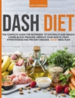 Image for Dash Diet : The Complete Guide For Beginners To Naturally Lose Weight, Lower Blood Pressure, Improve Your Health, Fight Hypertension And Prevent Diseases 28-Day Meal Plan