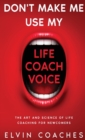 Image for Don't Make me use my Life Coach voice : The Art and Science of Life Coaching for Newcomers
