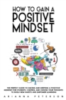 Image for How to Gain a Positive Mindset : The Perfect Guide to Having and Keeping a Positive Mindset for Students. Control and Choose Your Thoughts to Build New Habits and Empower Learning