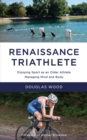 Image for Renaissance Triathlete : Enjoying Sport as an Older Athlete, Managing Mind and Body