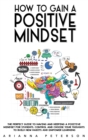 Image for How to Gain a Positive Mindset : The Perfect Guide to Having and Keeping a Positive Mindset for Students. Control and Choose Your Thoughts to Build New Habits and Empower Learning