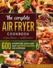 Image for The Complete Air Fryer Cookbook : 600 Effortless, Quick and Easy Air Fryer Recipes for Everyone