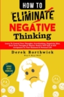 Image for How to eliminate negative thinking  : learn to control your thoughts, overthinking, negativity bias, heal toxic thoughts &amp; master positive self talk &amp; self acceptance in your business &amp; personal life