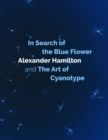 Image for In search of the blue flower  : Alexander Hamilton and the art of cyanotype