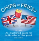 Image for Chips or Fries? : An illustrated guide for both sides of the pond (UK - USA)