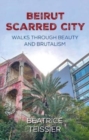 Image for Beirut : Scarred City, Walks through Beauty and Brutalism