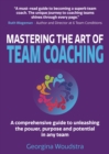 Image for Mastering the art of team coaching  : a comprehensive guide to unleashing the power, purpose and potential in any team