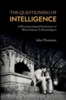 Image for The Questioning of Intelligence : A Phenomenological Exploration of What It Means To Be Intelligent