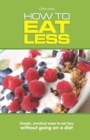 Image for How To Eat Less : Simple, Practical Ways to Eat Less Without Going on a Diet
