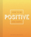 Image for How to Be Positive and Happy : a Guide for Mindful Moments