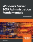 Image for Windows Server 2019 administration fundamentals  : a beginner&#39;s guide to managing and administering Windows Server environments