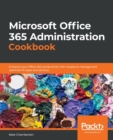 Image for Microsoft Office 365 administration cookbook  : enhance your Office 365 productivity with recipes to manage and optimize its apps and services