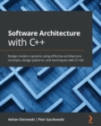 Image for Software Architecture with C++ : Design modern systems using effective architecture concepts, design patterns, and techniques with C++20