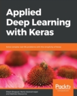 Image for Applied Deep Learning with Keras : Solve complex real-life problems with the simplicity of Keras