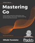 Image for Mastering Go: Create Golang production applications using network libraries, concurrency, machine learning, and advanced data structures, 2nd Edition