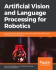 Image for Artificial Vision and Language Processing for Robotics: Create end-to-end systems that can power robots with artificial vision and deep learning techniques