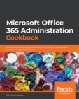 Image for Microsoft Office 365 Administration Cookbook: Enhance Your Office 365 Productivity With Recipes to Manage and Optimize Its Apps and Services