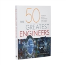Image for The 50 greatest engineers  : the people whose innovations have shaped our world