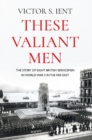 Image for These valiant men  : the story of eight British servicemen in World War II in the Far East