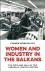 Image for Women and Industry in the Balkans: The Rise and Fall of the Yugoslav Textile Sector