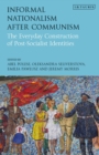 Image for Informal nationalism after communism  : the everyday construction of post-socialist identities