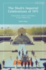 Image for The Shah&#39;s Imperial Celebrations of 1971: Nationalism, Culture and Politics in Late Pahlavi Iran