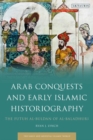 Image for Arab conquests and early Islamic historiography: the Futuh al-Buldan of al-Baladhuri