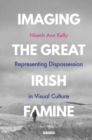 Image for Imaging the Great Irish Famine: representing dispossession in visual culture