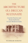 Image for The architecture of a Deccan sultanate: courtly practice and royal authority in late medieval India