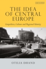 Image for The idea of Central Europe: geopolitics, culture and regional identity
