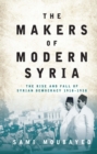Image for The makers of modern Syria: the rise and fall of Syrian democracy, 1918-1958