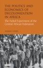 Image for The politics and economics of decolonization in Africa: the failed experiment of the Central African federation