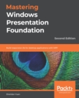 Image for Mastering Windows Presentation Foundation - Second Edition: Build Responsive UIs for Windows Desktop Applications With WPF and XAML