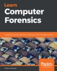 Image for Learn Computer Forensics: A Beginner&#39;s Guide to Searching, Analyzing, and Securing Digital Evidence